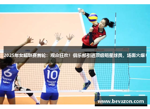 2025年女超联赛首轮：观众狂欢！俱乐部引进顶级明星球员，场面火爆！