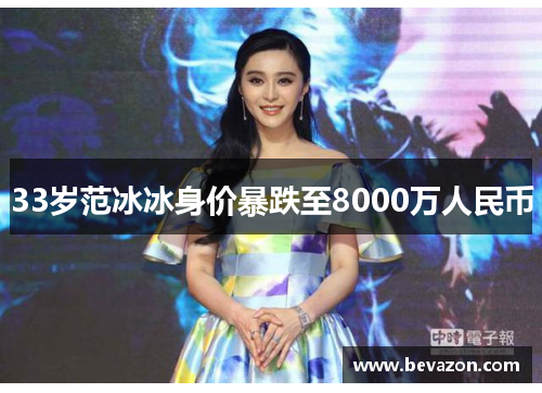 33岁范冰冰身价暴跌至8000万人民币