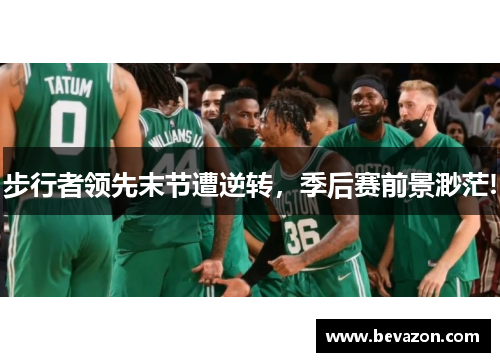 步行者领先末节遭逆转，季后赛前景渺茫!